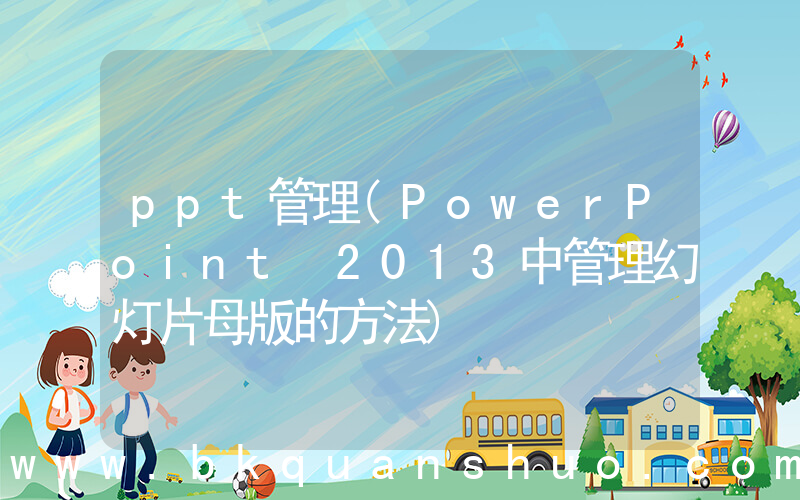 ppt管理(PowerPoint 2013中管理幻灯片母版的方法)